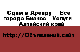 Сдам в Аренду  - Все города Бизнес » Услуги   . Алтайский край